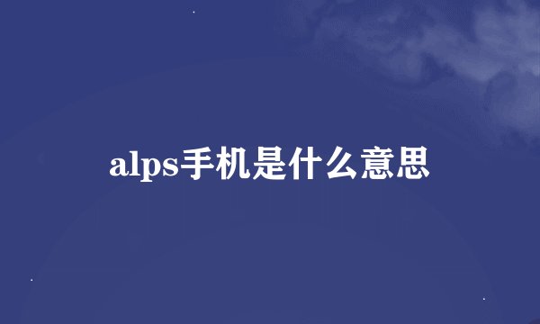 alps手机是什么意思