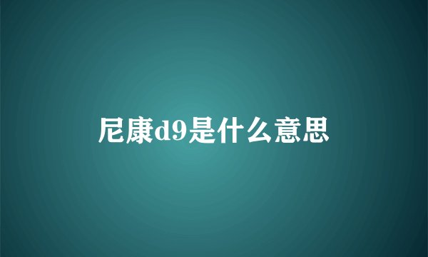 尼康d9是什么意思