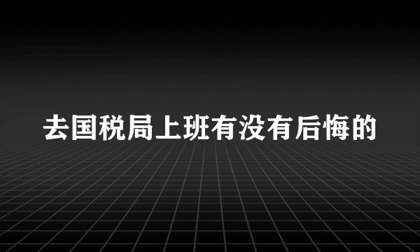 去国税局上班有没有后悔的