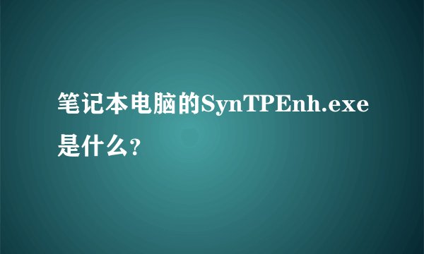 笔记本电脑的SynTPEnh.exe是什么？