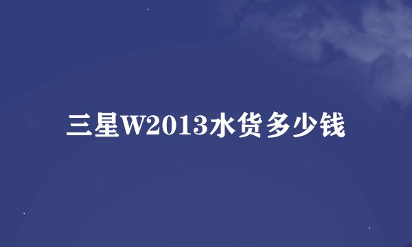 三星W2013水货多少钱