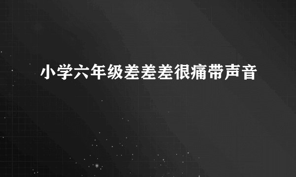 小学六年级差差差很痛带声音