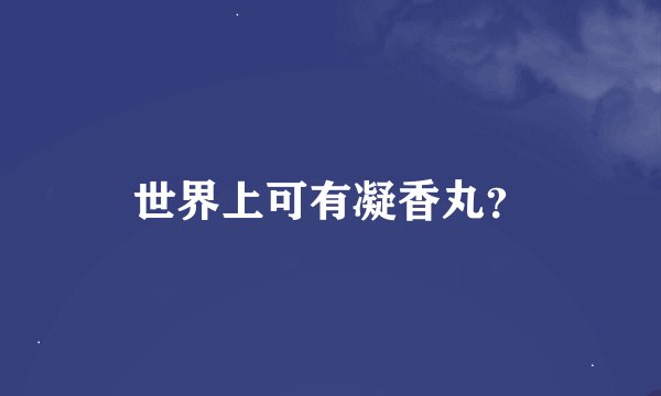 世界上可有凝香丸？