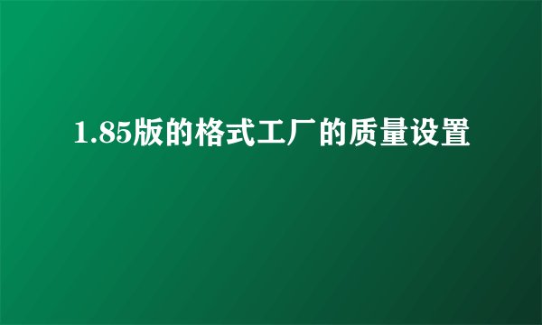 1.85版的格式工厂的质量设置