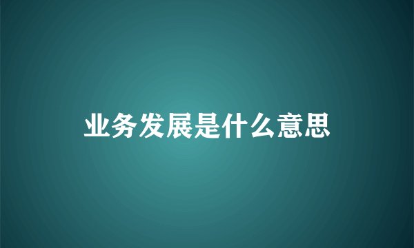 业务发展是什么意思