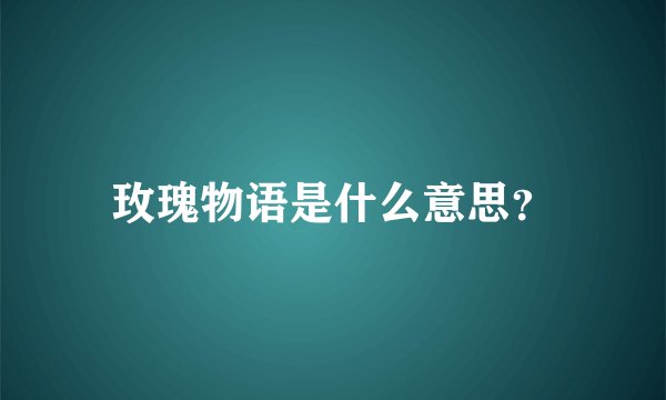 玫瑰物语是什么意思？