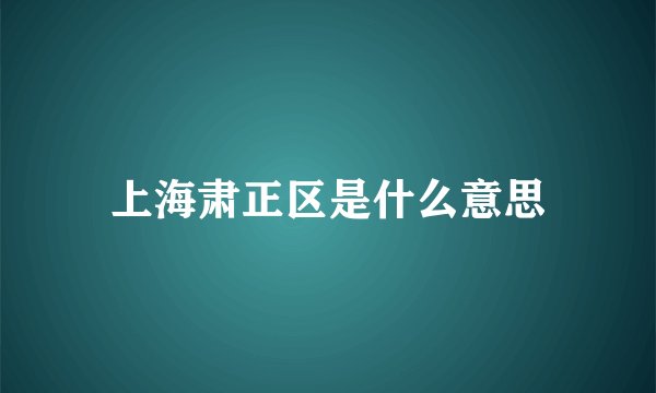 上海肃正区是什么意思