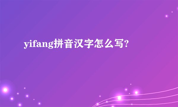yifang拼音汉字怎么写?