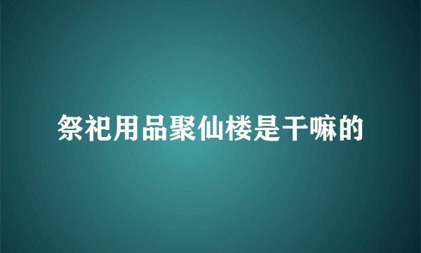 祭祀用品聚仙楼是干嘛的