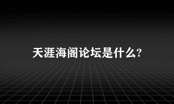 天涯海阁论坛是什么?
