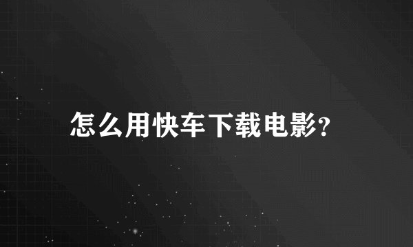 怎么用快车下载电影？