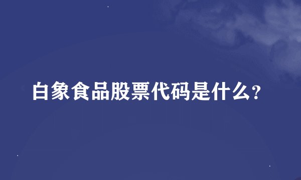 白象食品股票代码是什么？