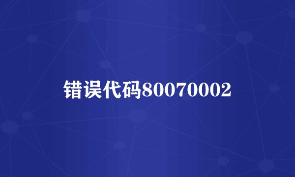 错误代码80070002
