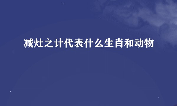 减灶之计代表什么生肖和动物