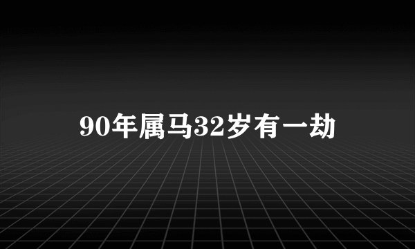 90年属马32岁有一劫