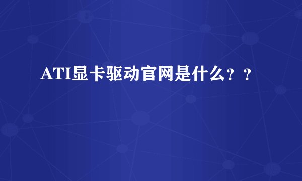 ATI显卡驱动官网是什么？？