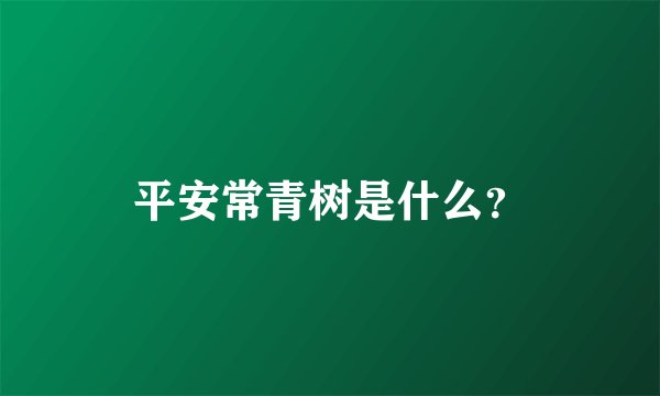 平安常青树是什么？
