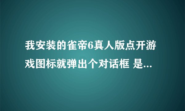 我安装的雀帝6真人版点开游戏图标就弹出个对话框 是不认识的奇怪字 说cd-rom什么什么的 也就是说游戏不能