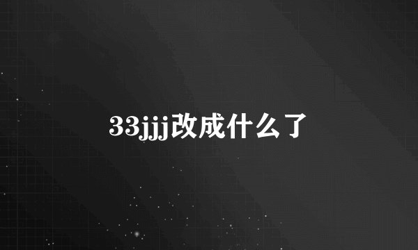 33jjj改成什么了