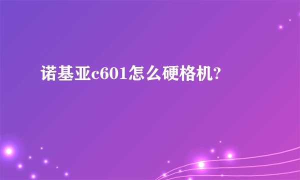 诺基亚c601怎么硬格机?
