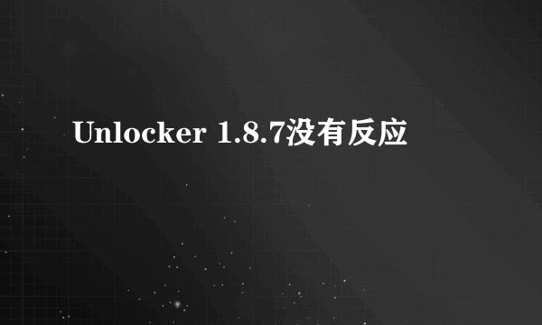 Unlocker 1.8.7没有反应