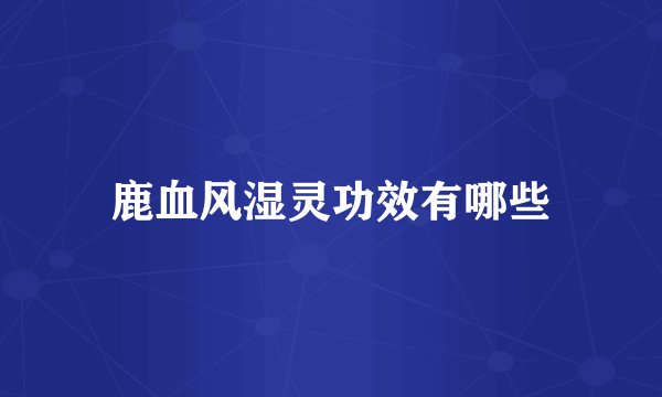 鹿血风湿灵功效有哪些