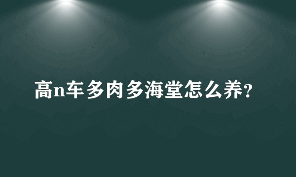 高n车多肉多海堂怎么养？
