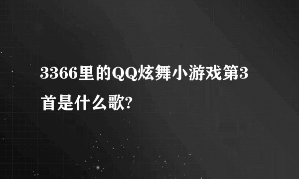 3366里的QQ炫舞小游戏第3首是什么歌?