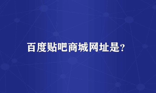 百度贴吧商城网址是？