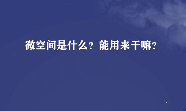 微空间是什么？能用来干嘛？
