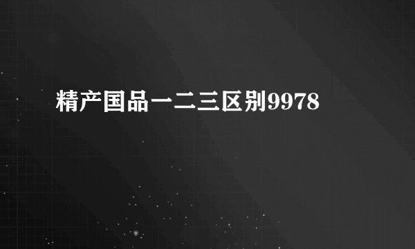 精产国品一二三区别9978