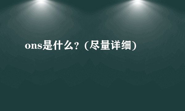 ons是什么？(尽量详细)