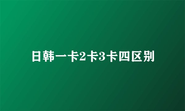 日韩一卡2卡3卡四区别