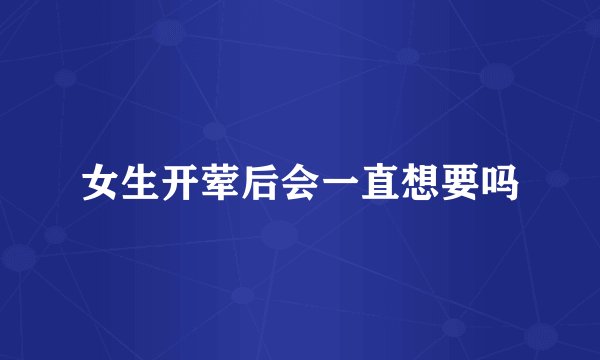 女生开荤后会一直想要吗