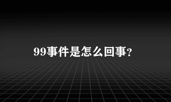 99事件是怎么回事?