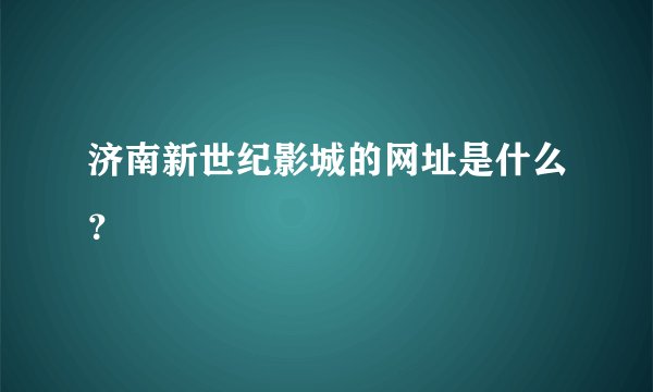 济南新世纪影城的网址是什么？
