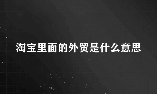 淘宝里面的外贸是什么意思