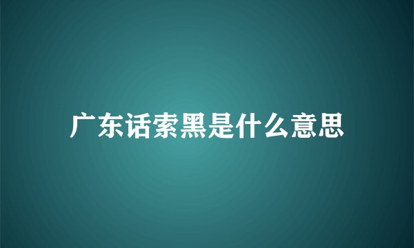 广东话索黑是什么意思