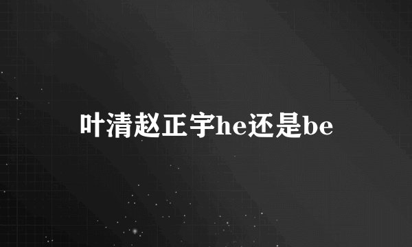 叶清赵正宇he还是be