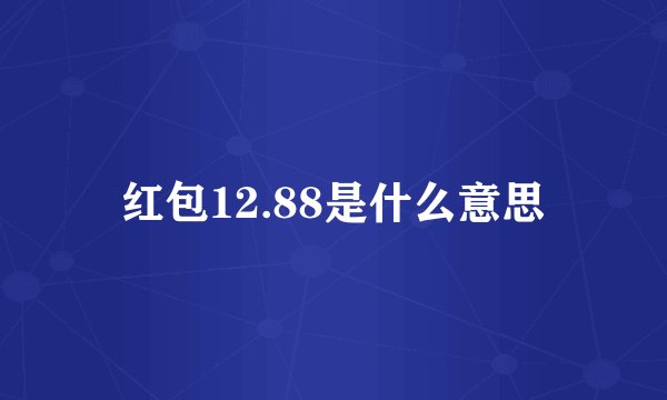 红包12.88是什么意思