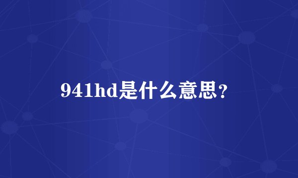 941hd是什么意思？