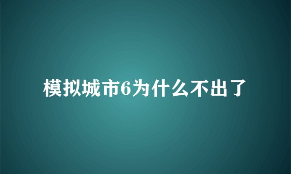 模拟城市6为什么不出了
