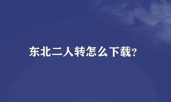 东北二人转怎么下载？