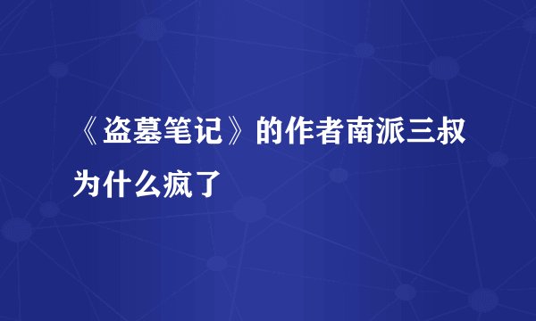 《盗墓笔记》的作者南派三叔为什么疯了