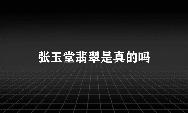 张玉堂翡翠是真的吗