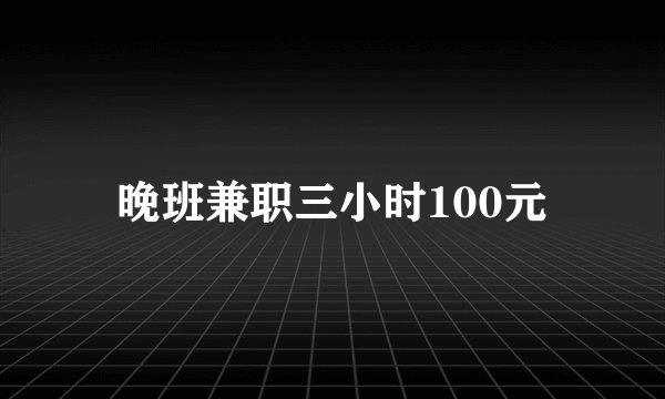 晚班兼职三小时100元
