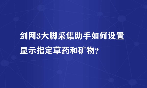 剑网3大脚采集助手如何设置显示指定草药和矿物?