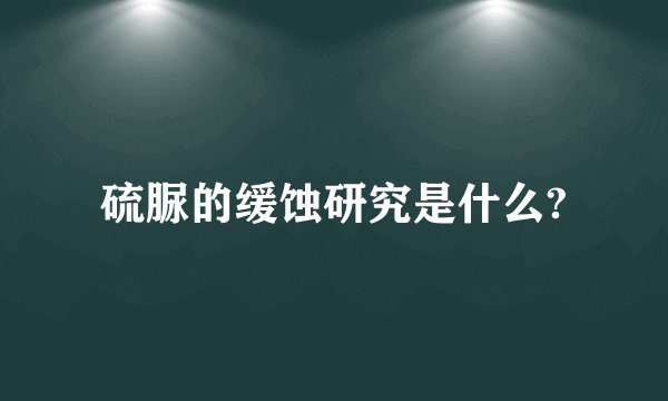 硫脲的缓蚀研究是什么?