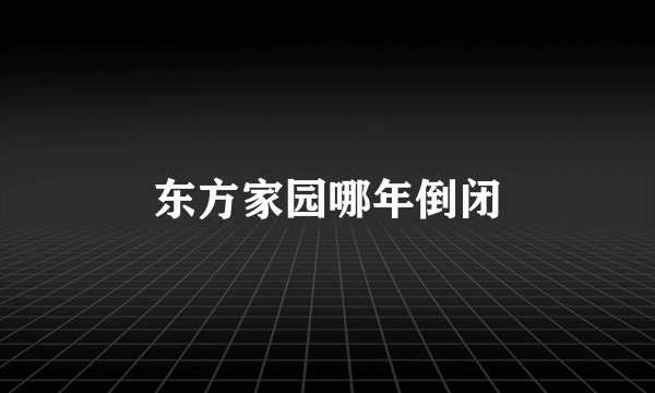 东方家园哪年倒闭