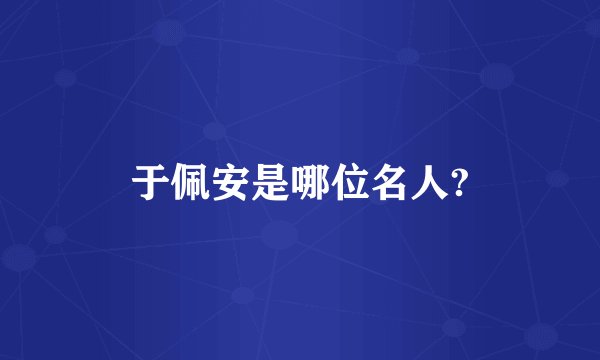 于佩安是哪位名人?